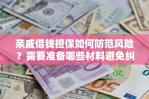 济南亲戚借钱担保如何防范风险？需要准备哪些材料避免纠纷？