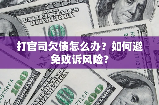济南打官司欠债怎么办？如何避免败诉风险？