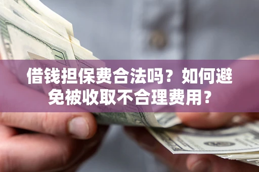 济南借钱担保费合法吗？如何避免被收取不合理费用？