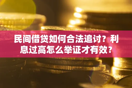 济南民间借贷如何合法追讨？利息过高怎么举证才有效？