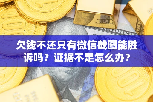 济南欠钱不还只有微信截图能胜诉吗？证据不足怎么办？