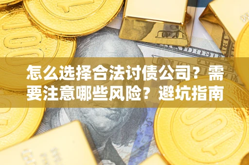 济南怎么选择合法讨债公司？需要注意哪些风险？避坑指南来了！