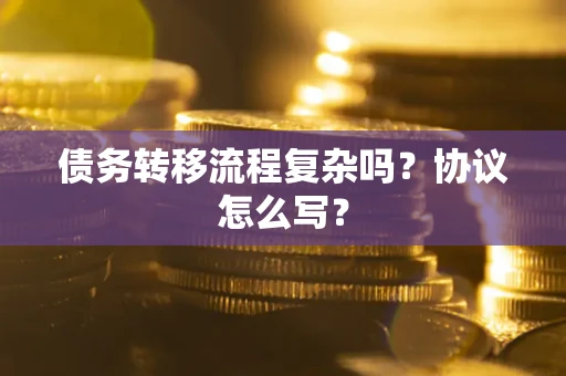 济南债务转移流程复杂吗？协议怎么写？