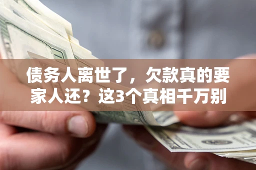 济南债务人离世了，欠款真的要家人还？这3个真相千万别弄错
