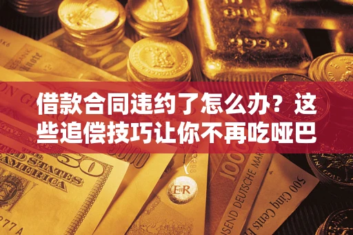 济南借款合同违约了怎么办？这些追偿技巧让你不再吃哑巴亏