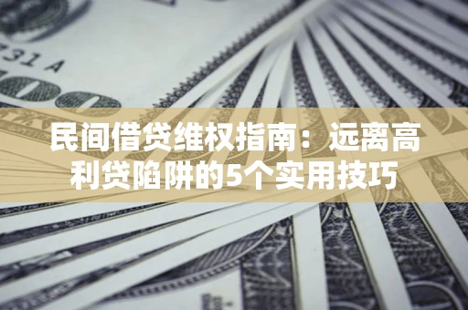 济南民间借贷维权指南：远离高利贷陷阱的5个实用技巧