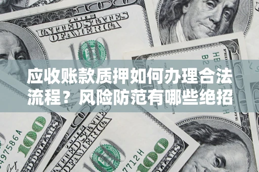 济南应收账款质押如何办理合法流程？风险防范有哪些绝招？