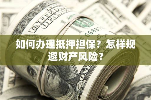 济南如何办理抵押担保？怎样规避财产风险？