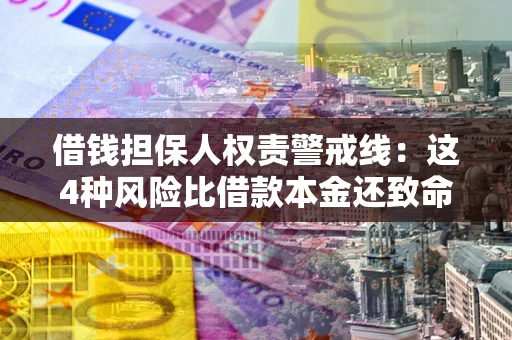 济南借钱担保人权责警戒线：这4种风险比借款本金还致命