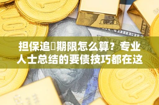 济南担保追償期限怎么算？专业人士总结的要债技巧都在这里了