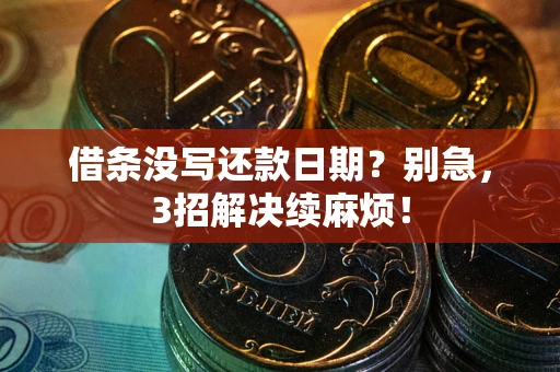 济南借条没写还款日期？别急，3招解决续麻烦！