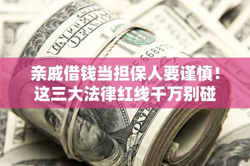 济南亲戚借钱当担保人要谨慎！这三大法律红线千万别碰