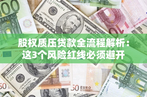 济南股权质压贷款全流程解析：这3个风险红线必须避开
