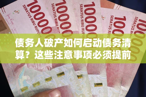 济南债务人破产如何启动债务清算？这些注意事项必须提前知道