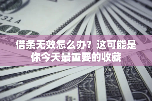 济南借条无效怎么办？这可能是你今天最重要的收藏