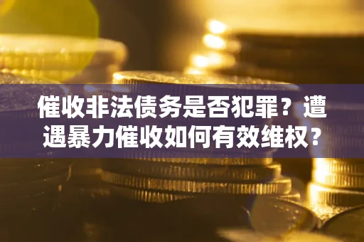 济南催收非法债务是否犯罪？遭遇暴力催收如何有效维权？