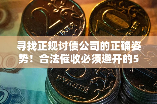 济南寻找正规讨债公司的正确姿势！合法催收必须避开的5大雷区