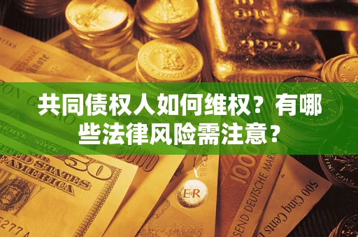 济南共同债权人如何维权？有哪些法律风险需注意？
