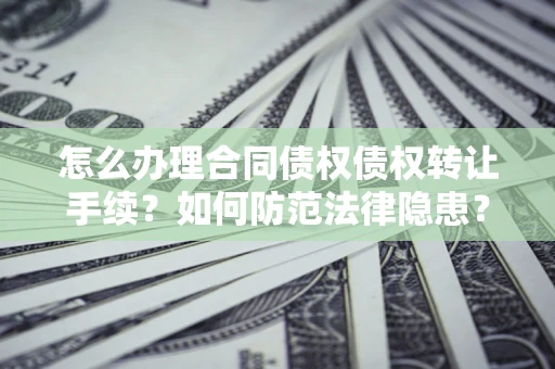 济南怎么办理合同债权债权转让手续？如何防范法律隐患？