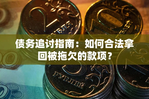 济南债务追讨指南：如何合法拿回被拖欠的款项？