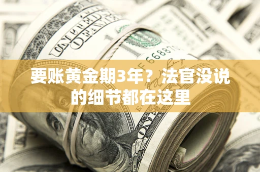 济南要账黄金期3年？法官没说的细节都在这里