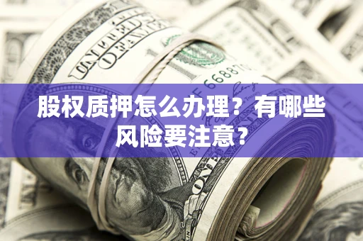济南股权质押怎么办理？有哪些风险要注意？