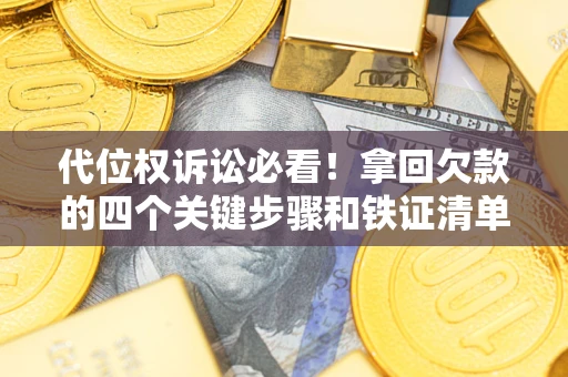 济南代位权诉讼必看！拿回欠款的四个关键步骤和铁证清单