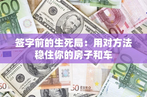 济南签字前的生死局：用对方法稳住你的房子和车