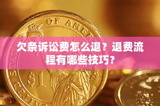 济南欠条诉讼费怎么退？退费流程有哪些技巧？