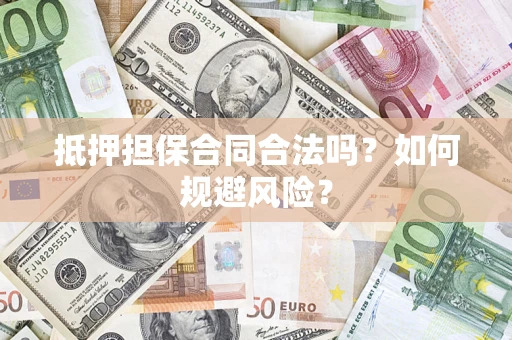 济南抵押担保合同合法吗？如何规避风险？