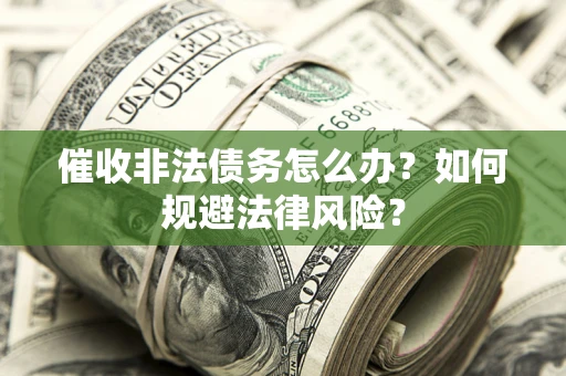 济南催收非法债务怎么办？如何规避法律风险？