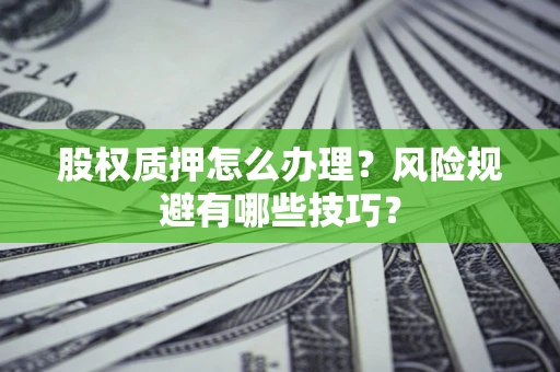 济南股权质押怎么办理？风险规避有哪些技巧？