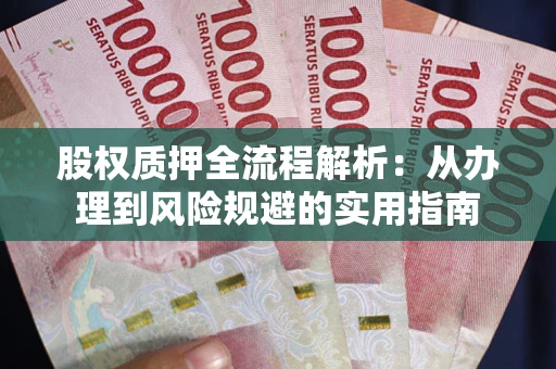济南股权质押全流程解析：从办理到风险规避的实用指南
