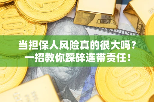 济南当担保人风险真的很大吗？一招教你踩碎连带责任！