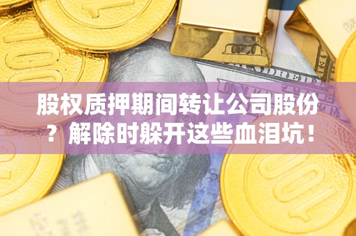 济南股权质押期间转让公司股份？解除时躲开这些血泪坑！