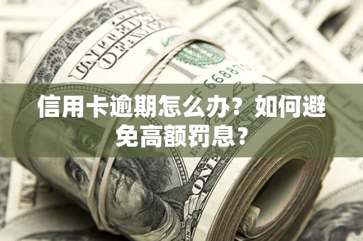 济南信用卡逾期怎么办？如何避免高额罚息？