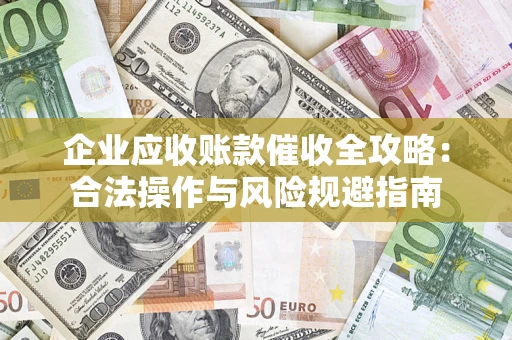 济南企业应收账款催收全攻略：合法操作与风险规避指南