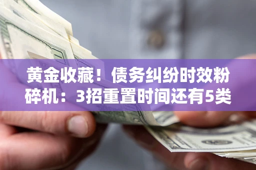 济南黄金收藏！债务纠纷时效粉碎机：3招重置时间还有5类不设年限的特殊债务