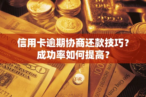 济南信用卡逾期协商还款技巧？成功率如何提高？
