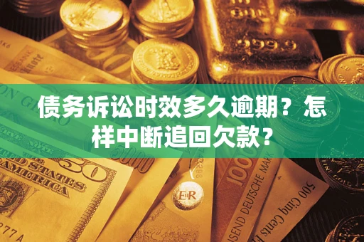济南债务诉讼时效多久逾期？怎样中断追回欠款？