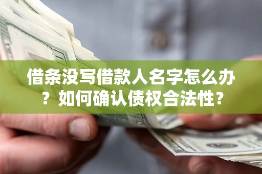 济南借条没写借款人名字怎么办？如何确认债权合法性？