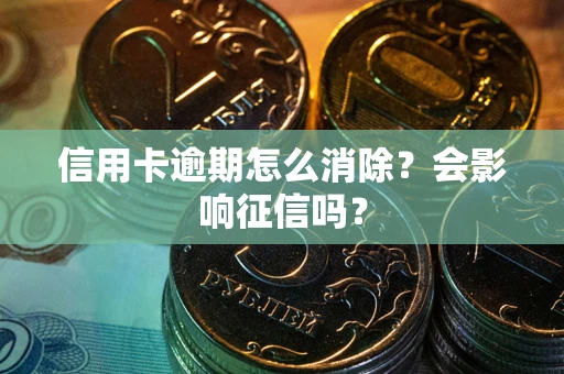 济南信用卡逾期怎么消除？会影响征信吗？