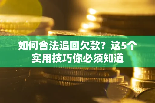 济南如何合法追回欠款？这5个实用技巧你必须知道