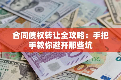 济南合同债权转让全攻略：手把手教你避开那些坑