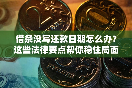济南借条没写还款日期怎么办？这些法律要点帮你稳住局面