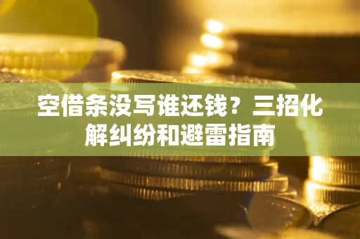 济南空借条没写谁还钱？三招化解纠纷和避雷指南