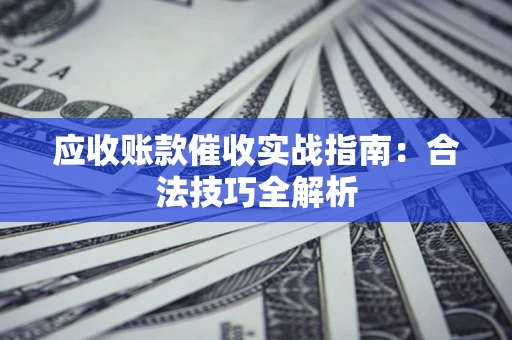 济南应收账款催收实战指南：合法技巧全解析