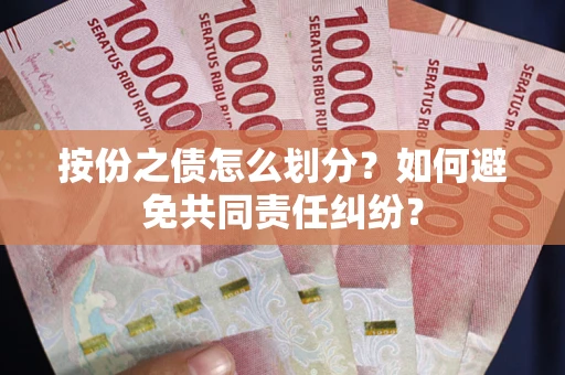 济南按份之债怎么划分？如何避免共同责任纠纷？