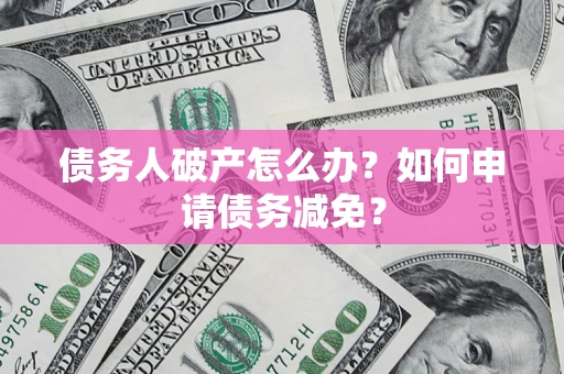 济南债务人破产怎么办？如何申请债务减免？