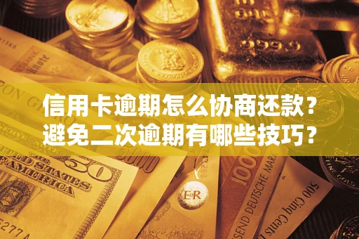 济南信用卡逾期怎么协商还款？避免二次逾期有哪些技巧？